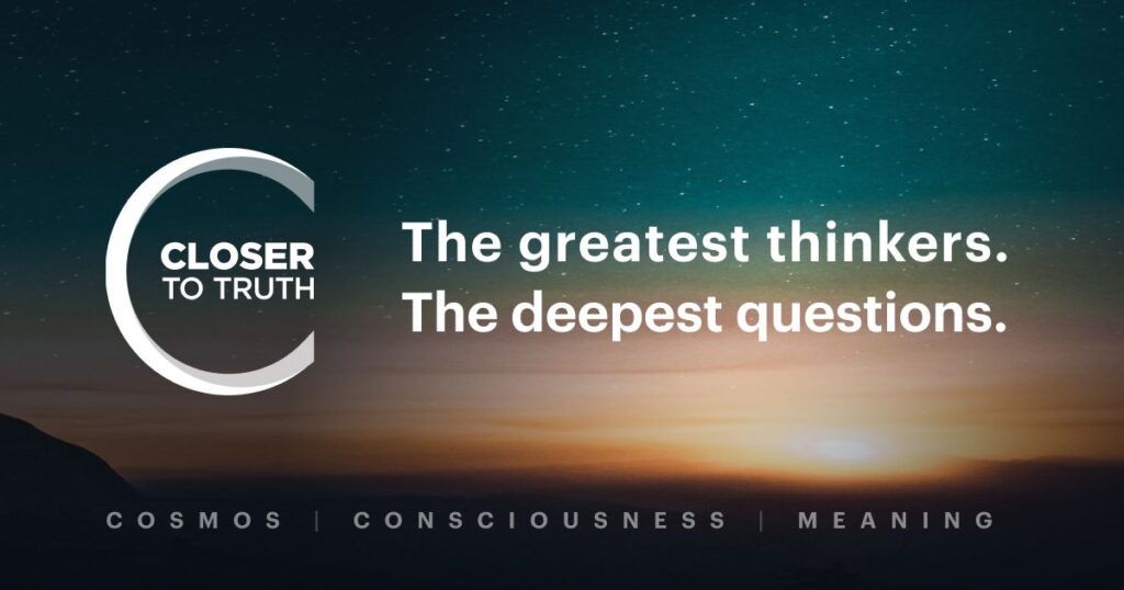 Closer To Truth: The greatest thinkers. The deepest questions.